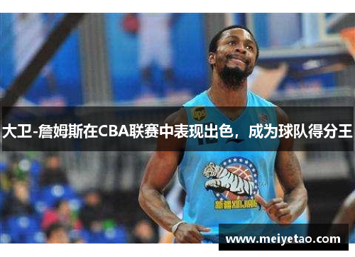 大卫-詹姆斯在CBA联赛中表现出色，成为球队得分王