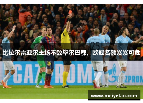 比拉尔雷亚尔主场不敌毕尔巴鄂，欧冠名额岌岌可危