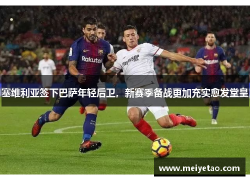 塞维利亚签下巴萨年轻后卫，新赛季备战更加充实愈发堂皇