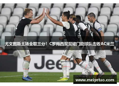 尤文图斯主场全取三分！C罗梅西双双破门助球队击败AC米兰