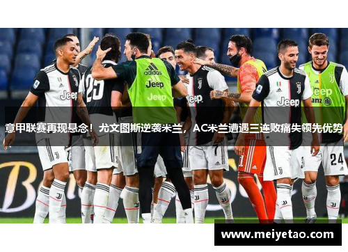 意甲联赛再现悬念！尤文图斯逆袭米兰，AC米兰遭遇三连败痛失领先优势