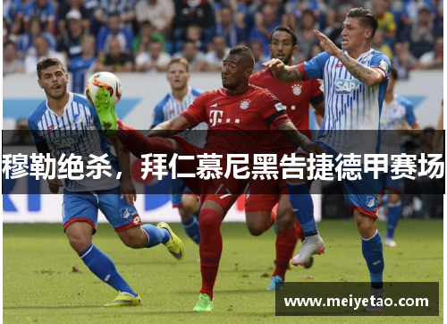 穆勒绝杀，拜仁慕尼黑告捷德甲赛场