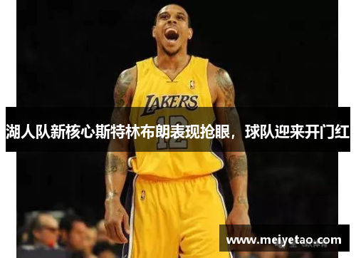 湖人队新核心斯特林布朗表现抢眼，球队迎来开门红