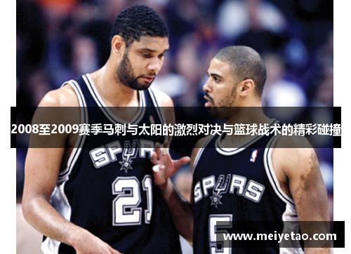 2008至2009赛季马刺与太阳的激烈对决与篮球战术的精彩碰撞