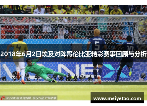 2018年6月2日埃及对阵哥伦比亚精彩赛事回顾与分析