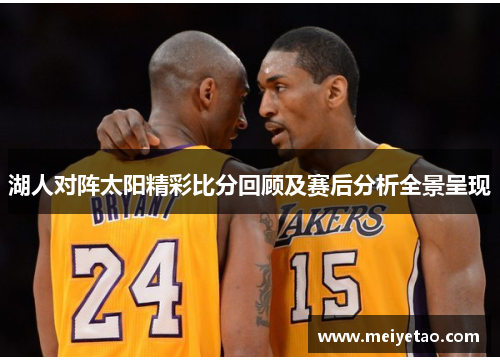 湖人对阵太阳精彩比分回顾及赛后分析全景呈现