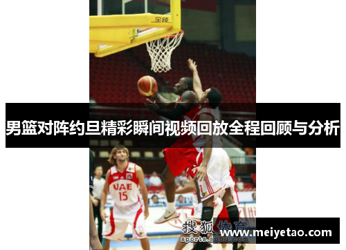 男篮对阵约旦精彩瞬间视频回放全程回顾与分析