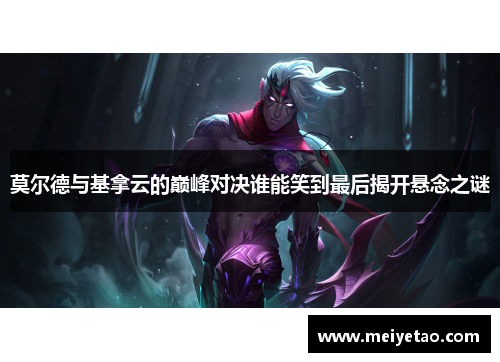 莫尔德与基拿云的巅峰对决谁能笑到最后揭开悬念之谜