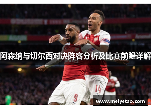 阿森纳与切尔西对决阵容分析及比赛前瞻详解