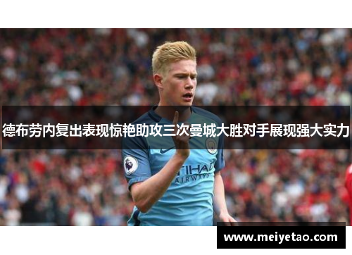 德布劳内复出表现惊艳助攻三次曼城大胜对手展现强大实力