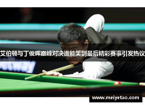 艾伯顿与丁俊晖巅峰对决谁能笑到最后精彩赛事引发热议