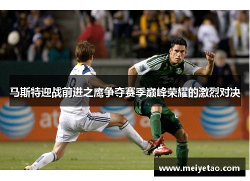 马斯特迎战前进之鹰争夺赛季巅峰荣耀的激烈对决