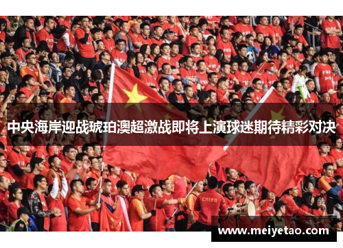 中央海岸迎战琥珀澳超激战即将上演球迷期待精彩对决